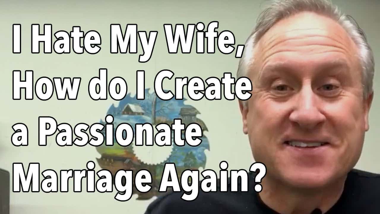 I Hate My Wife, How do I Create a Passionate Marriage Again? See in video