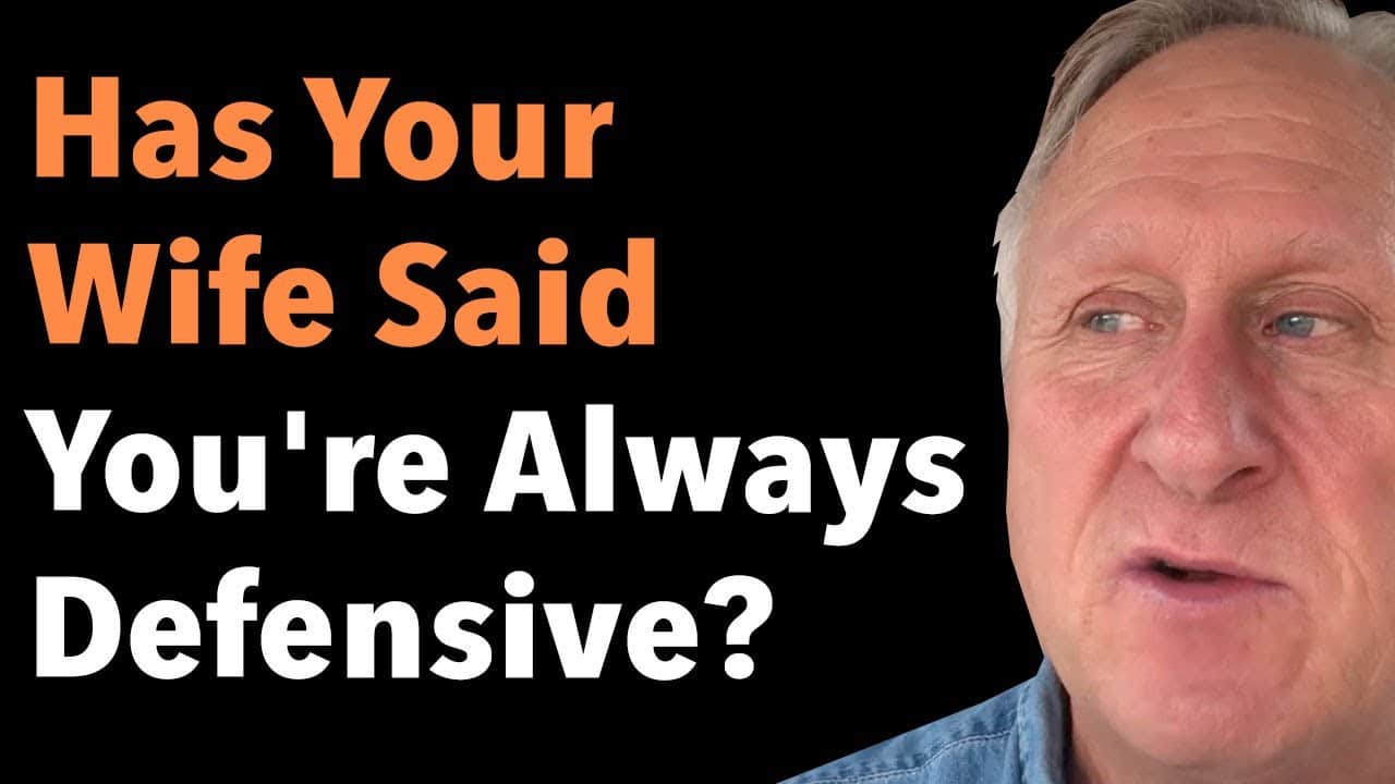 Has Your Wife Said You’re Always Defensive?