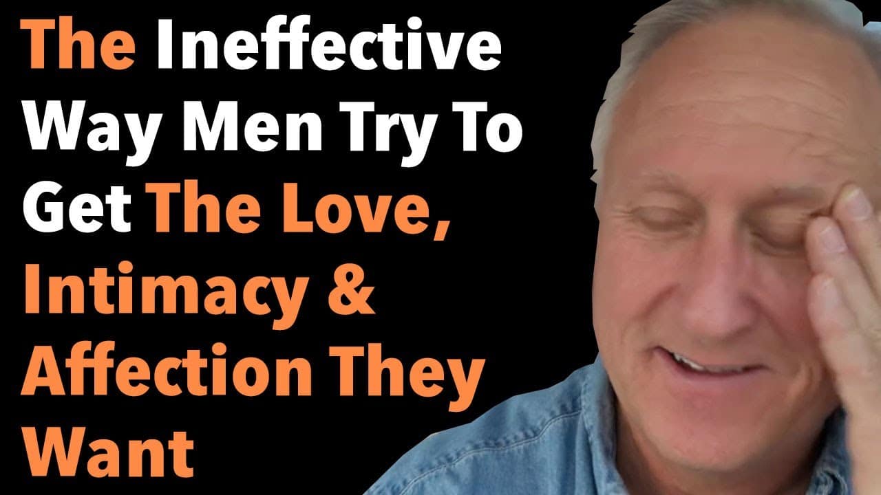 The Ineffective Way Men Try To Get The Love Intimacy And Affection They Want