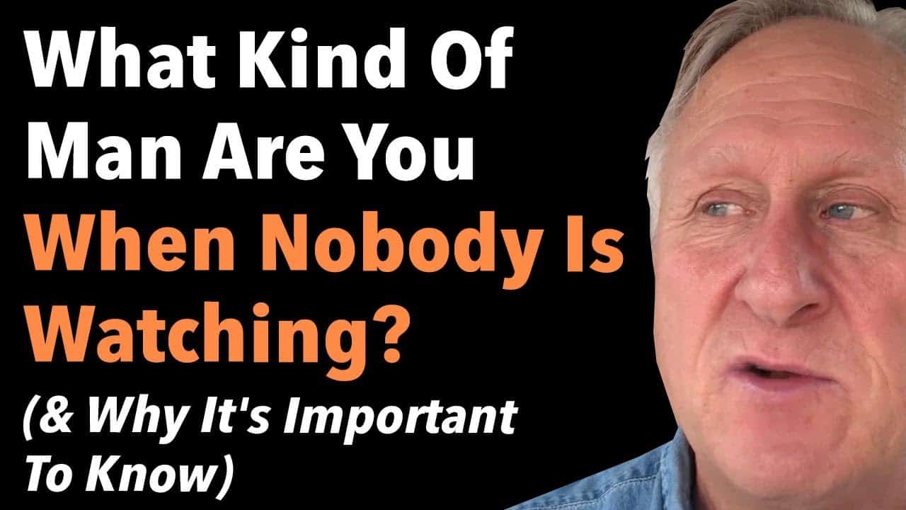 What Kind Of Man Are You When Nobody Is Watching? (& Why It’s Important To Know)