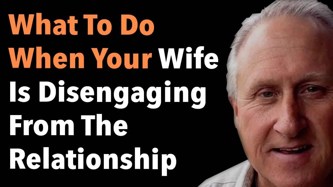 What To Do When Your Wife Is Disengaging From The Relationship