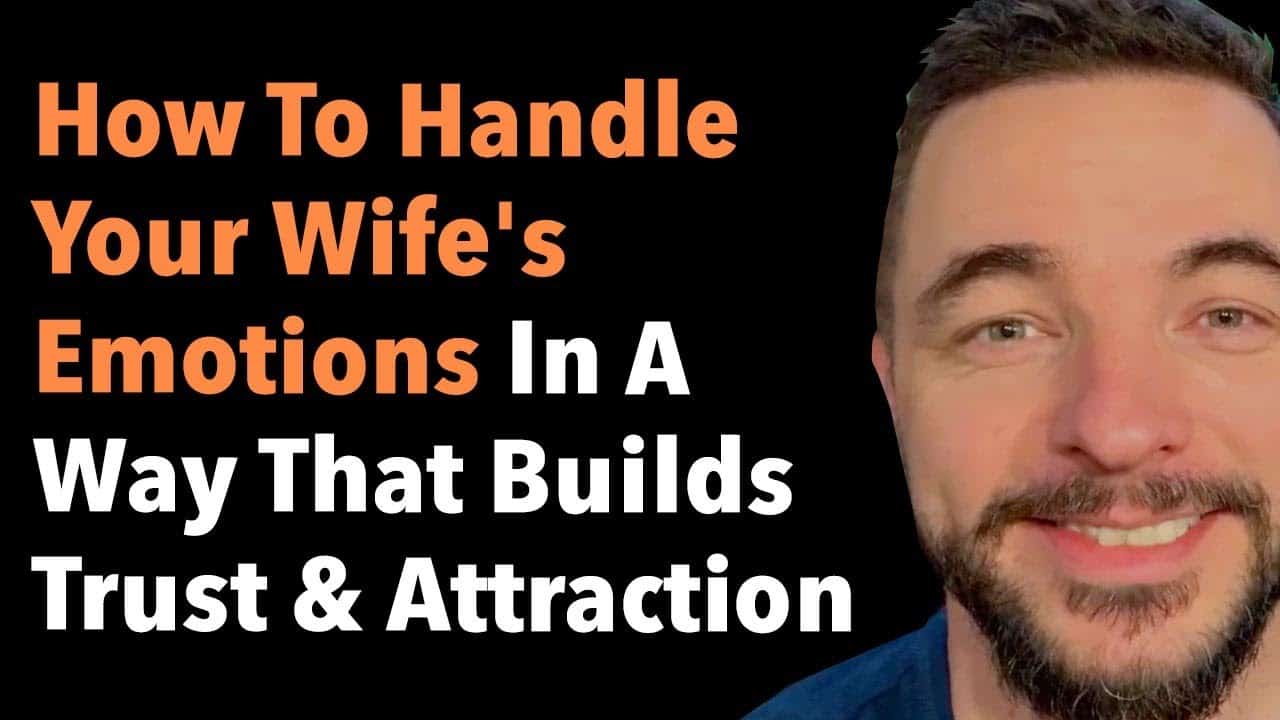 How To Handle Your Wife’s Emotions In A Way That Builds Trust & Attraction