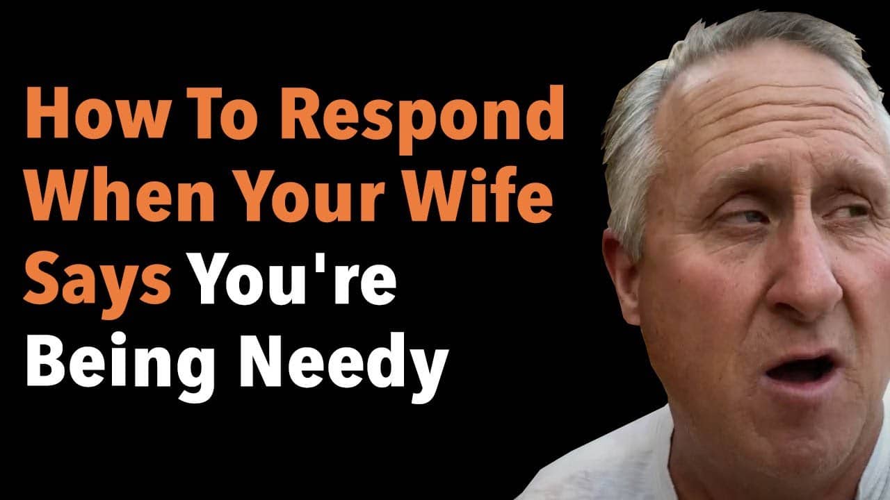 How To Respond When Your Wife Says You’re Being Needy