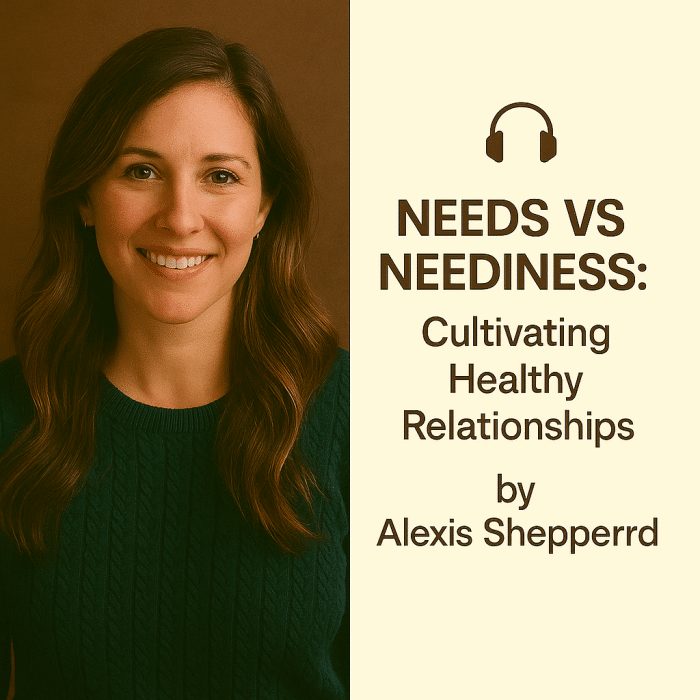 Needs vs Neediness: Cultivating Healthy Relationships by Alexis Shepperd