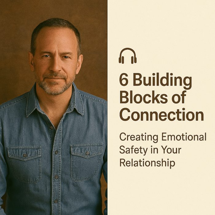 6 Building Blocks of Connection: Creating Emotional Safety in Your Relationship