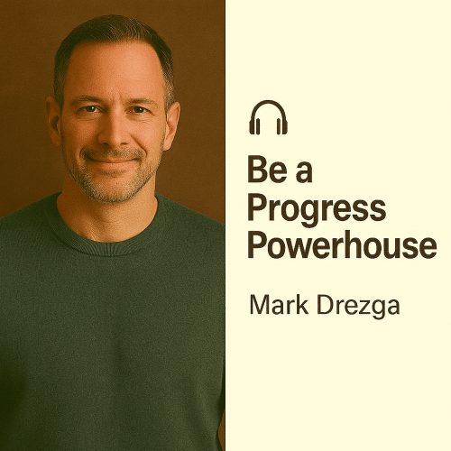 Be a Progress Powerhouse – Mark Drezga