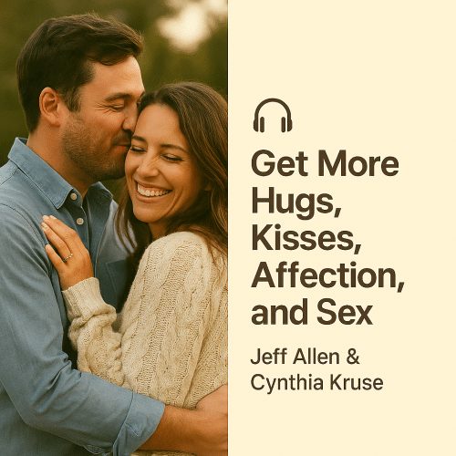 Get More Hugs, Kisses, Affection, and Sex – Jeff Allen & Cynthia Kruse