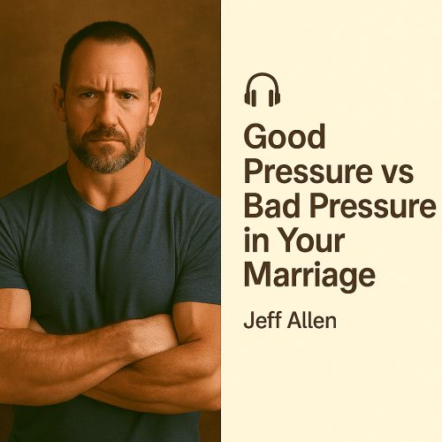 Good Pressure vs Bad Pressure in Your Marriage – Jeff Allen
