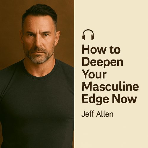 How to Deepen Your Masculine Edge Now – Jeff Allen