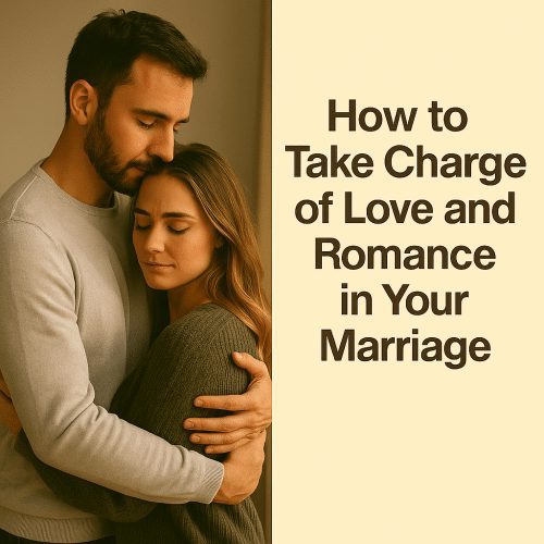 How to Take Charge of Love and Romance in Your Marriage