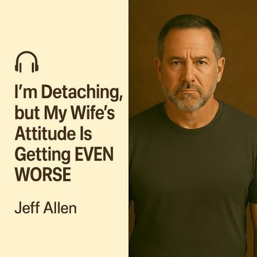 I’m Detaching, but My Wife’s Attitude Is Getting EVEN WORSE – Jeff Allen
