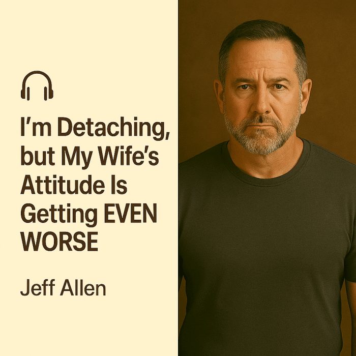I’m Detaching, but My Wife’s Attitude Is Getting EVEN WORSE – Jeff Allen