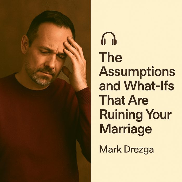 The Assumptions and What-Ifs That Are Ruining Your Marriage – Mark Drezga