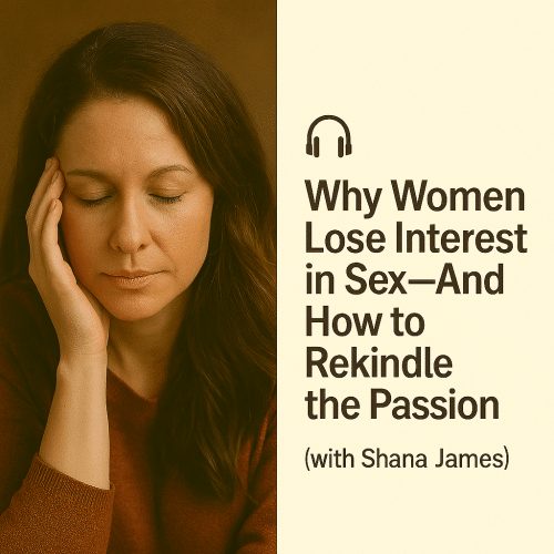 Why Women Lose Interest in Sex—And How to Rekindle the Passion with Shana James