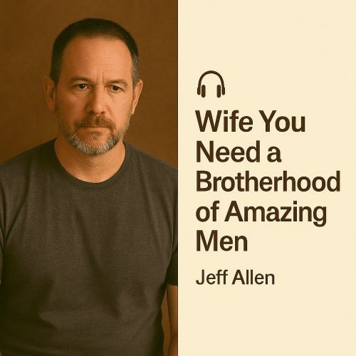 Why You Need a Brotherhood of Amazing Men – Jeff Allen