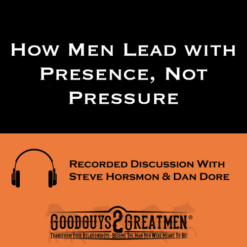 How Men Lead with Presence, Not Pressure
