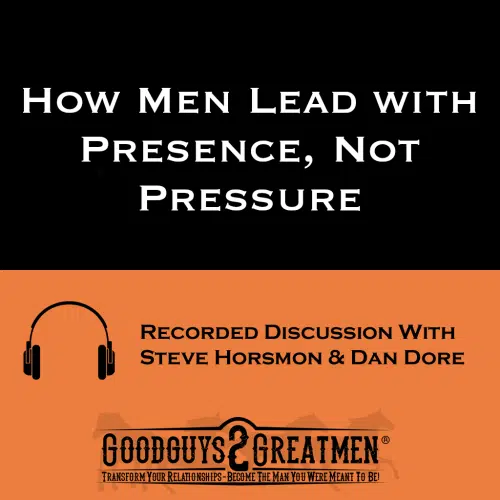 How Men Lead with Presence, Not Pressure