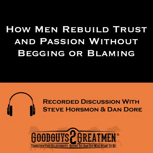 How Men Rebuild Trust and Passion Without Begging or Blaming