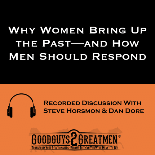 Why Women Bring Up the Past—and How Men Should Respond