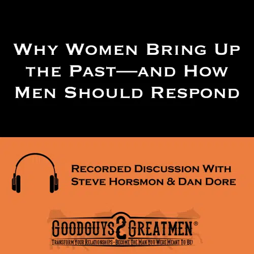 Why Women Bring Up the Past—and How Men Should Respond