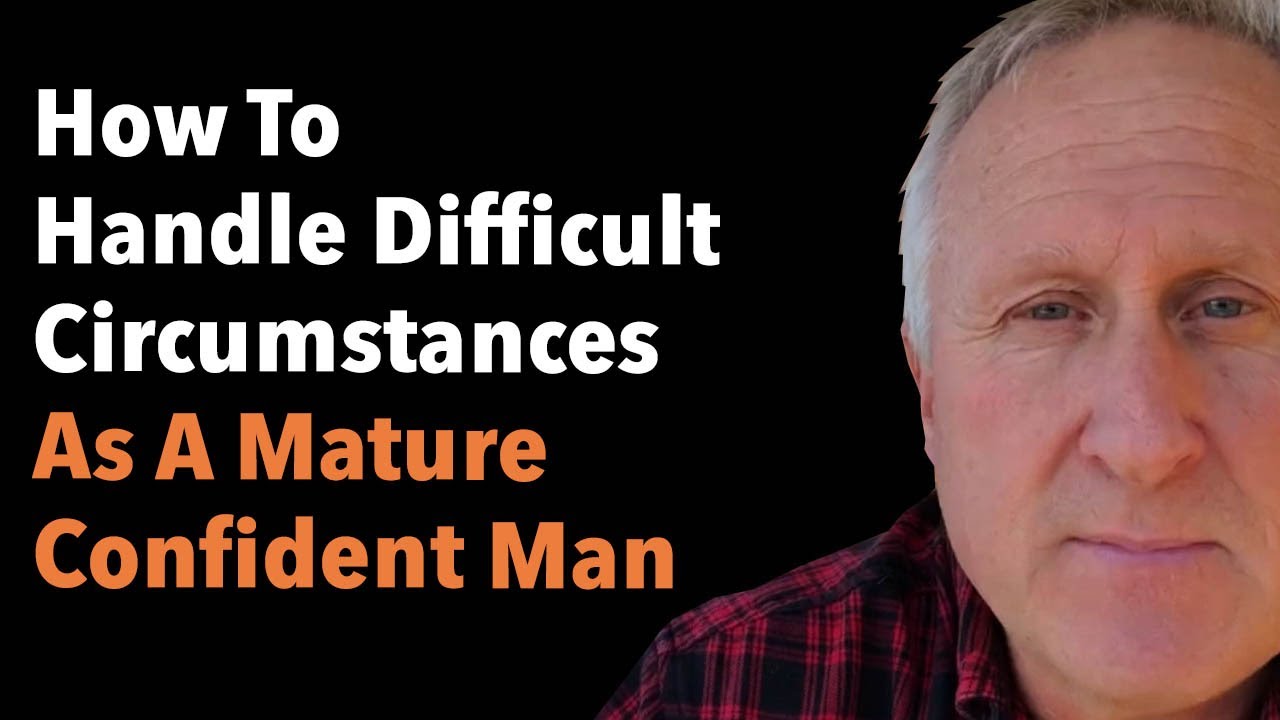 How a Mature Confident Man Handles Difficult Times