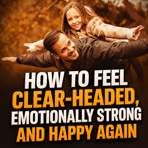 How to Feel Clear-Headed, Emotionally Strong and Happy Again